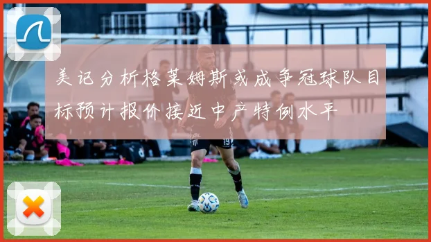 美记分析格莱姆斯或成争冠球队目标预计报价接近中产特例水平