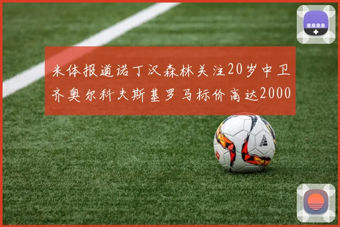 米体报道诺丁汉森林关注20岁中卫齐奥尔科夫斯基罗马标价高达2000万欧元