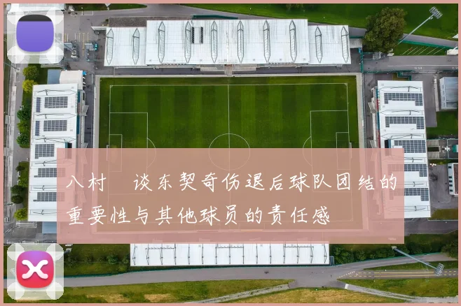 八村塁谈东契奇伤退后球队团结的重要性与其他球员的责任感