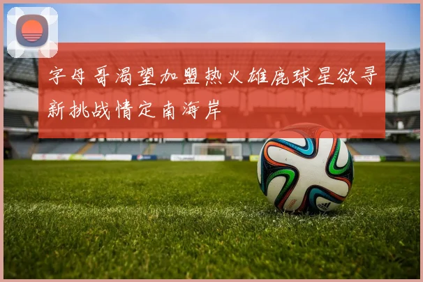 字母哥渴望加盟热火雄鹿球星欲寻新挑战情定南海岸