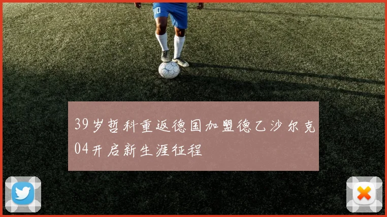 39岁哲科重返德国加盟德乙沙尔克04开启新生涯征程