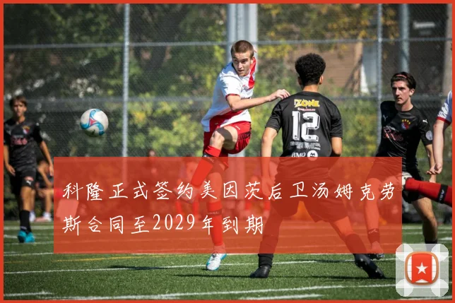 科隆正式签约美因茨后卫汤姆克劳斯合同至2029年到期