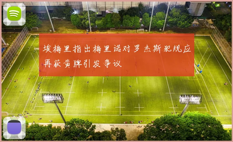 埃梅里指出梅里诺对罗杰斯犯规应再获黄牌引发争议