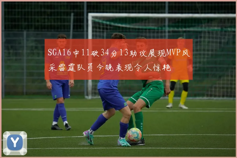 SGA16中11砍34分13助攻展现MVP风采雷霆队员今晚表现令人惊艳