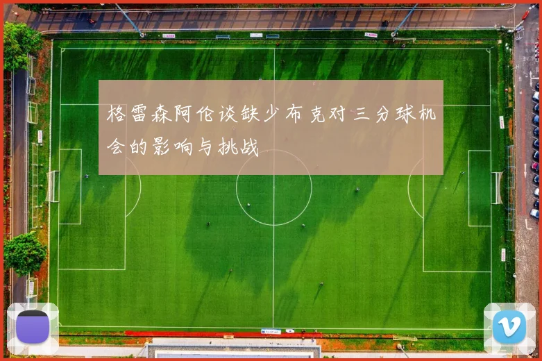格雷森阿伦谈缺少布克对三分球机会的影响与挑战