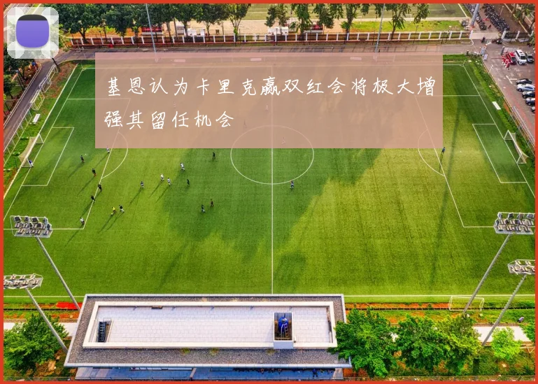 基恩认为卡里克赢双红会将极大增强其留任机会