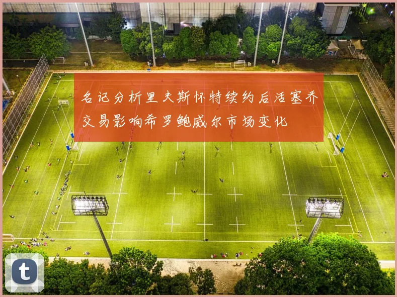 名记分析里夫斯怀特续约后活塞乔交易影响希罗鲍威尔市场变化