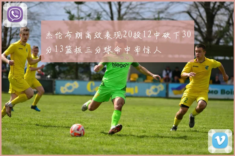 杰伦布朗高效表现20投12中砍下30分13篮板三分球命中率惊人