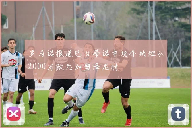 罗马诺报道巴甘蒂诺中场乔纳坦以2000万欧元加盟泽尼特